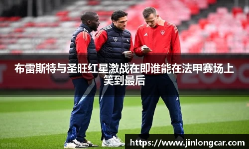 布雷斯特与圣旺红星激战在即谁能在法甲赛场上笑到最后