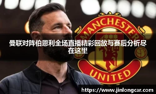 曼联对阵伯恩利全场直播精彩回放与赛后分析尽在这里