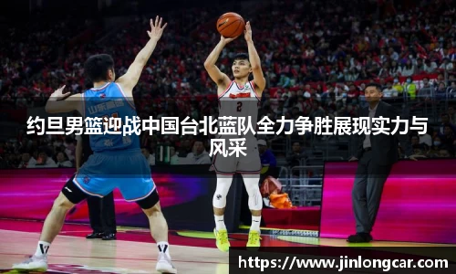 约旦男篮迎战中国台北蓝队全力争胜展现实力与风采