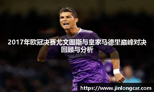 2017年欧冠决赛尤文图斯与皇家马德里巅峰对决回顾与分析